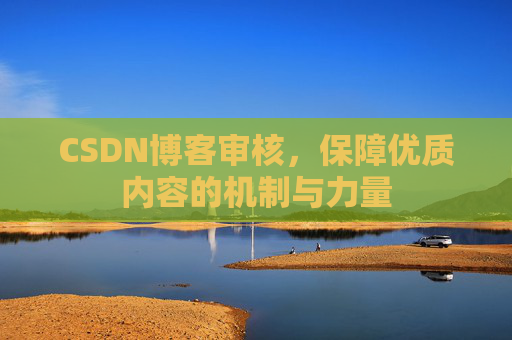 CSDN博客审核，保障优质内容的机制与力量